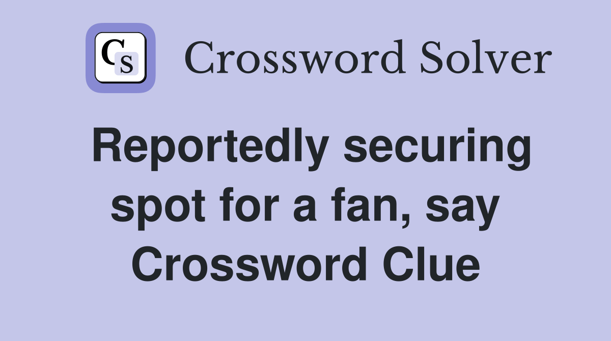 Reportedly securing spot for a fan, say Crossword Clue Answers
